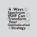 4 Ways Spectrum VoIP Can Transform Your Communication Strategy