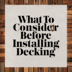 What to Consider Before Installing Decking