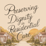 Honoring Legacies: Preserving Dignity in Residential Care