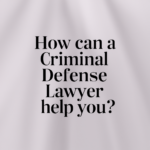 How Can A Criminal Defense Lawyer Help You?