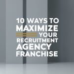 10 Ways to Maximize Your Recruitment Agency Franchise