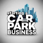 Key Considerations for Starting a Car Park Business