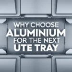 Why Choose Aluminium for the Next Ute Tray You Purchase For This Important Vehicle