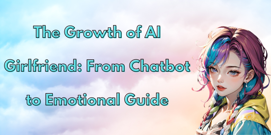The Growth of AI Girlfriend: From Chatbot to Emotional Guide