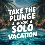 Top Reasons to Take the Plunge & Book a Solo Vacation 