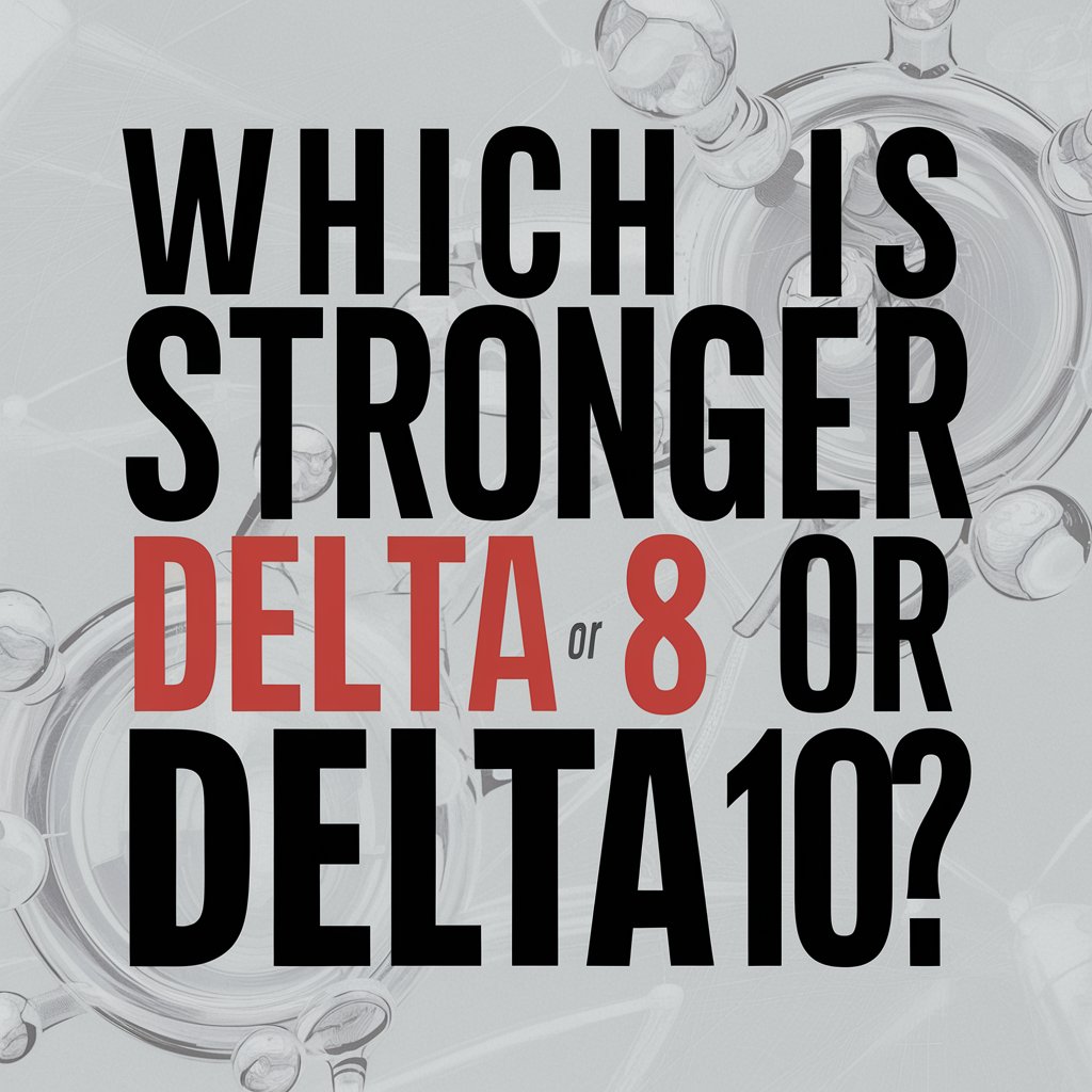 Which Is Stronger, Delta 8 Or Delta 10