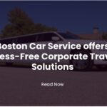 Boston Car Service offers Stress-Free Corporate Travel Solutions