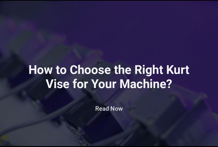 How to Choose the Right Kurt Vise for Your Machine?