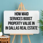 How Maid Services Boost Property Value in Dallas Real Estate