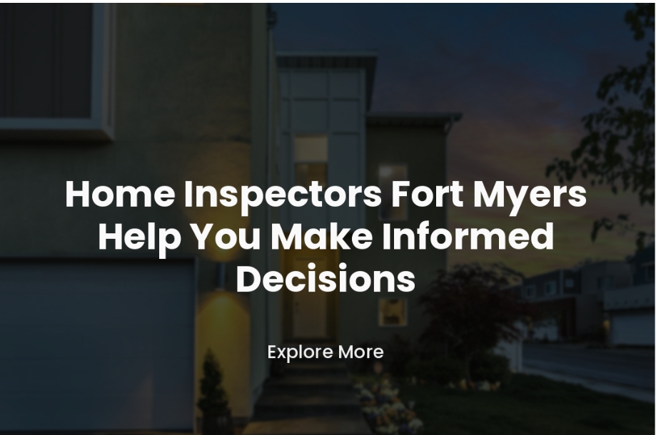 Home Inspectors Fort Myers Help You Make Informed Decisions