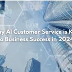 Why AI Customer Service is Key to Business Success in 2024