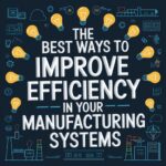 The Best Ways to Improve Efficiency in Your Manufacturing Systems