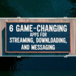 6 Game-Changing Apps for Streaming, Downloading, and Messaging