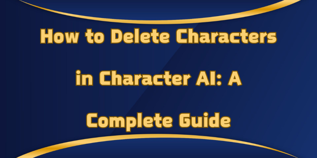 How to Delete Characters in Character AI: A Complete Guide