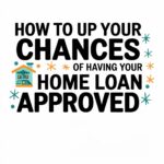 How To Up Your Chances Of Having Your Home Loan Approved