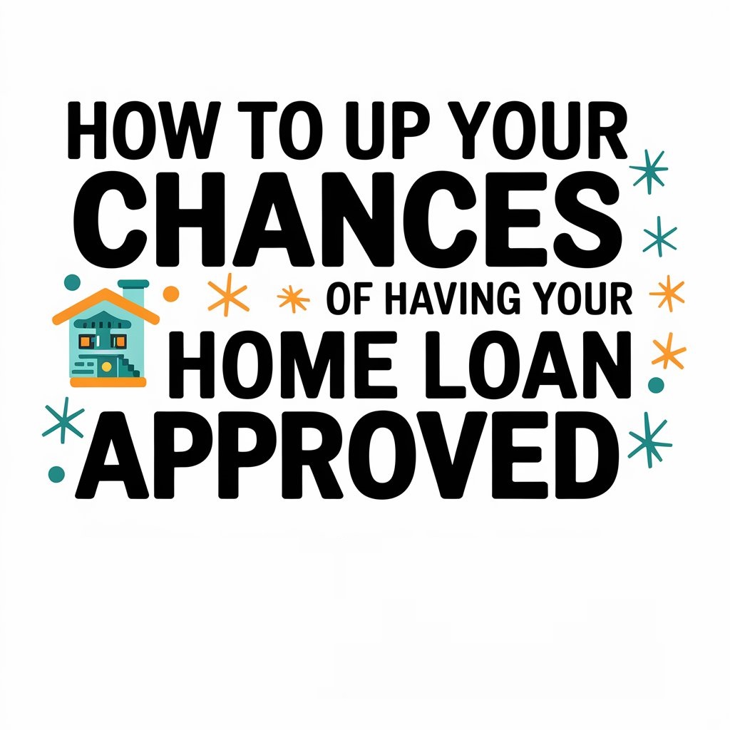 How To Up Your Chances Of Having Your Home Loan Approved