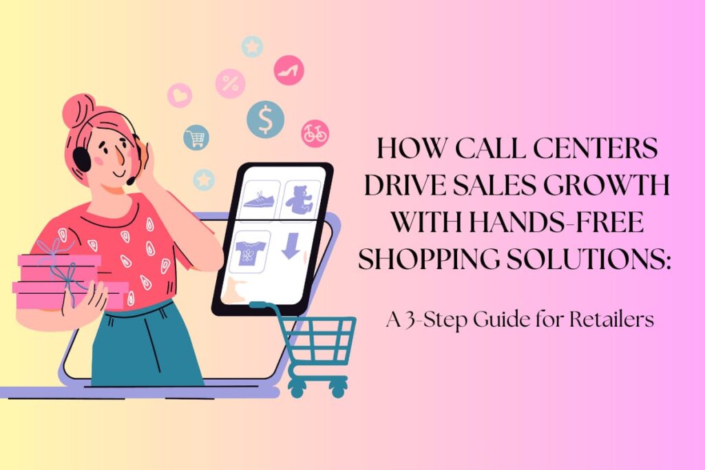 How Call Centers Drive Sales Growth with Hands-Free Shopping Solutions: A 3-Step Guide for Retailers