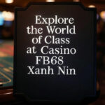 Explore the World of Class at Casino FB68 Xanh Nin