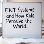 ENT Systems and How Kids Perceive the World