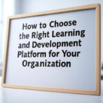How to Choose the Right Learning and Development Platform for Your Organization