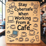 Stay Cybersafe When Working From a Café