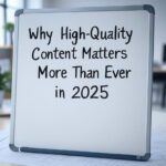 Why High-Quality Content Matters More Than Ever in 2025 