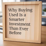 Why Buying Used Is a Smarter Investment Than Ever Before