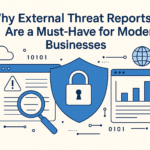 Why External Threat Reports Are a Must-Have for Modern Businesses