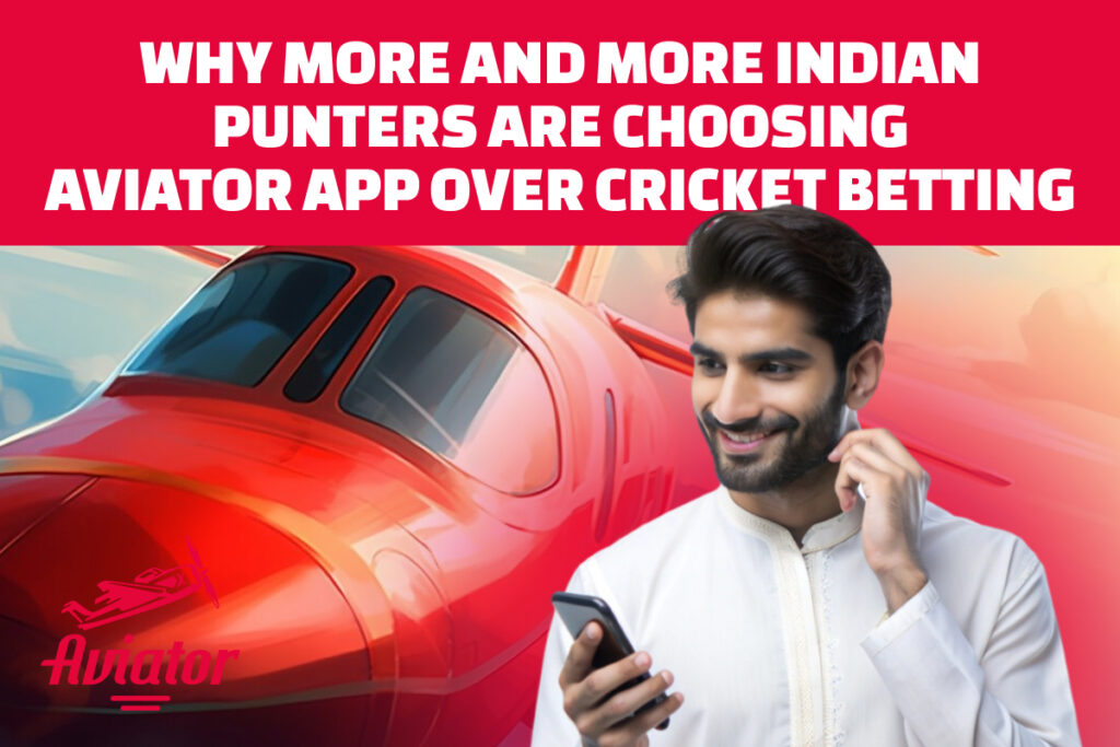 Why More and More Indian Punters are Choosing Aviator App over Cricket Betting