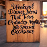 Weekend Dinner Ideas That Turn Ordinary Nights into Special Occasions