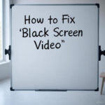 How to Fix Black Screen Video