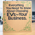 Everything You Need To Know About Choosing EVs for Your Business