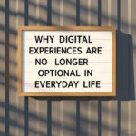 Why Digital Experiences Are No Longer Optional in Everyday Life