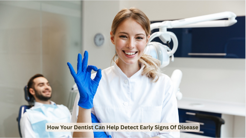 How Your Dentist Can Help Detect Early Signs Of Disease