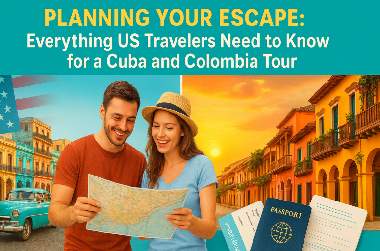 Planning Your Escape: Everything US Travelers Need to Know for a Cuba and Colombia Tour