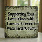 Supporting Your Loved Ones with Care and Comfort in Westchester County