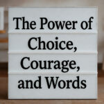 The Power of Choice, Courage, and Words
