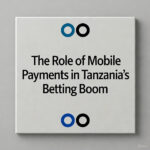The Role of Mobile Payments in Tanzania’s Betting Boom