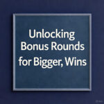 Unlocking Bonus Rounds, for Bigger, Wins