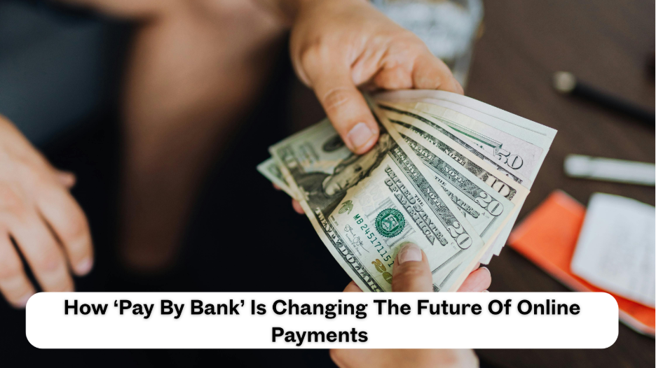 How ‘Pay By Bank’ Is Changing The Future Of Online Payments