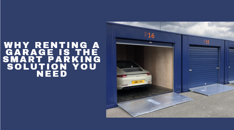 Why Renting A Garage Is The Smart Parking Solution You Need