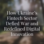 How Ukraine’s Fintech Sector Defied War and Redefined Digital Innovation