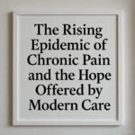 The Rising Epidemic of Chronic Pain and the Hope Offered by Modern Care