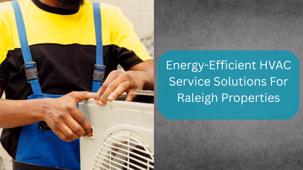 Energy-Efficient HVAC Service Solutions For Raleigh Properties