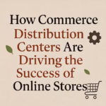 How Commerce Distribution Centers Are Driving the Success of Online Stores