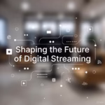 Shaping the Future of Digital Streaming