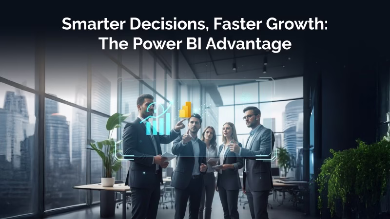 Smarter Decisions, Faster Growth: The Power BI Advantage