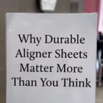 Why Durable Aligner Sheets Matter More Than You Think