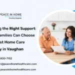 Finding the Right Support: How Families Can Choose the Best Home Care Agency in Vaughan