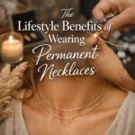 The Lifestyle Benefits of Wearing Permanent Necklaces